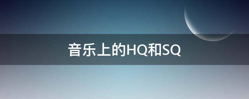 音乐上的HQ和SQ hq和sq音乐有什么区别