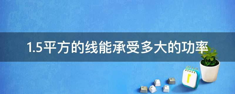 1.5平方的线能承受多大的功率（1.5平方的线能承受多大的功率用多大空开）