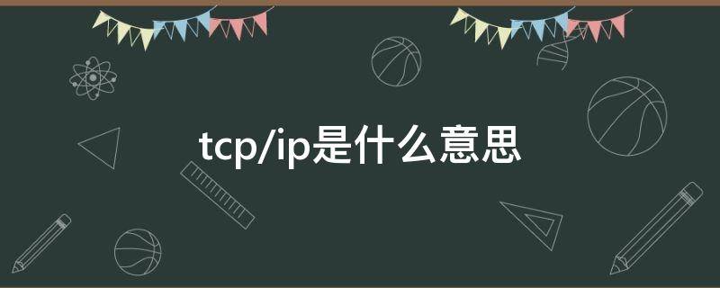 tcp/ip是什么意思 tcpip是什么意思啊