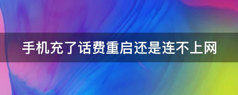 手机充了话费重启还是连不上网 手机充了话费重启了还是没网