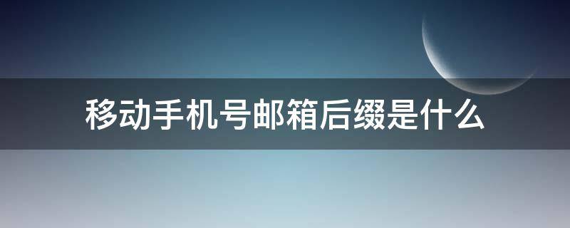 移动手机号邮箱后缀是什么 手机号码邮箱后缀有哪些