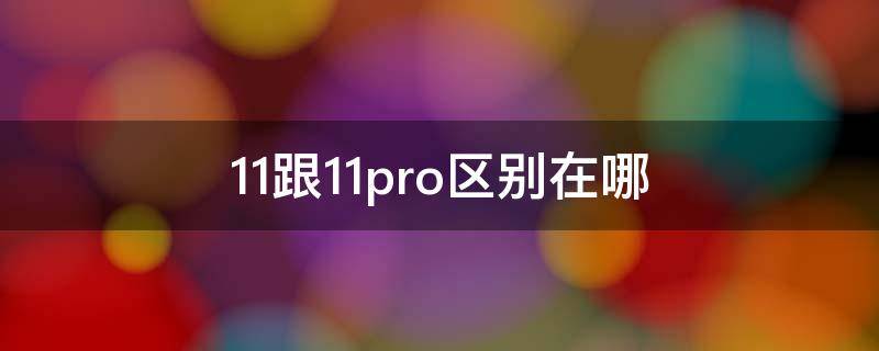 11跟11pro区别在哪 11跟11pro区别在哪小米