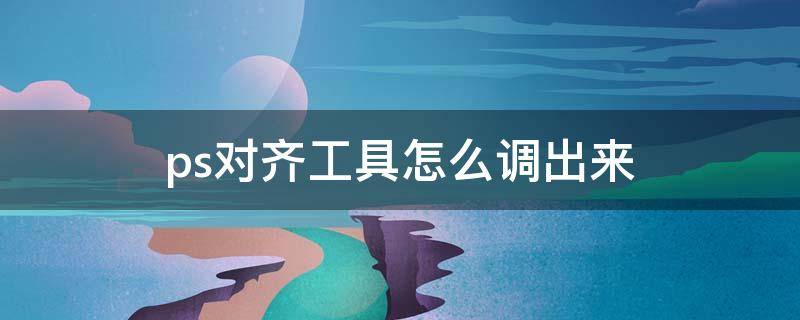 ps对齐工具怎么调出来 ps对称工具怎么调出来
