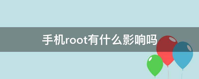 手机root有什么影响吗（手机root之后对手机有什么影响吗）