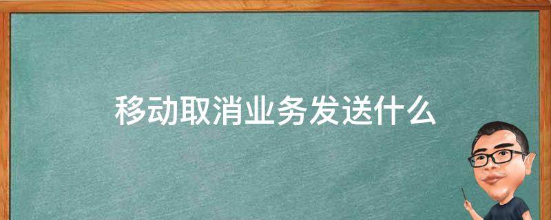 移动取消业务发送什么（移动取消业务发送什么TD）