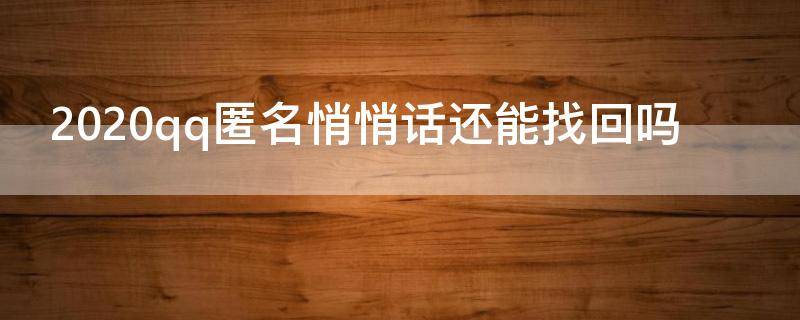 2020qq匿名悄悄话还能找回吗 qq匿名悄悄话可以恢复吗