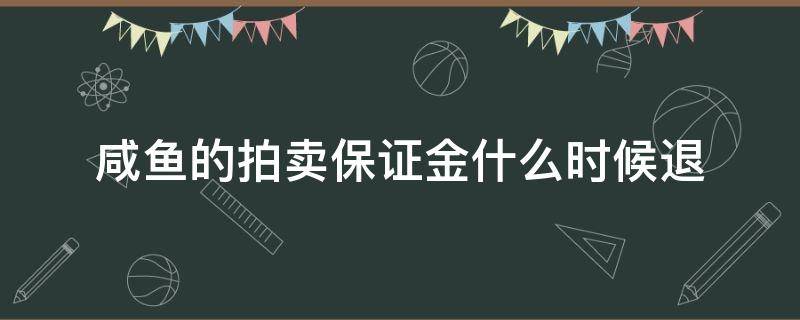 咸鱼的拍卖保证金什么时候退 闲鱼的拍卖保证金会退吗