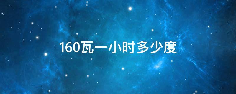 160瓦一小时多少度 160w一小时多少度电