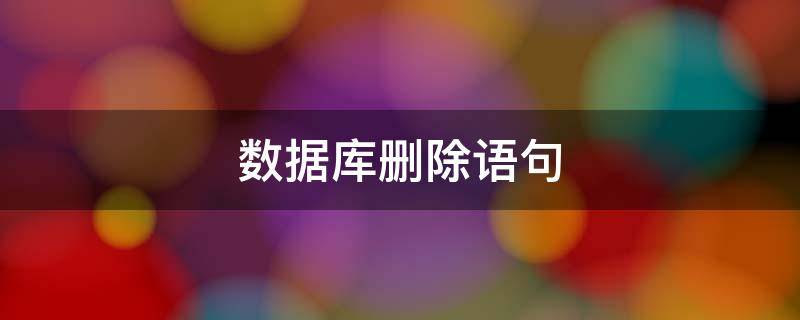 数据库删除语句 数据库删除语句delete删除一行