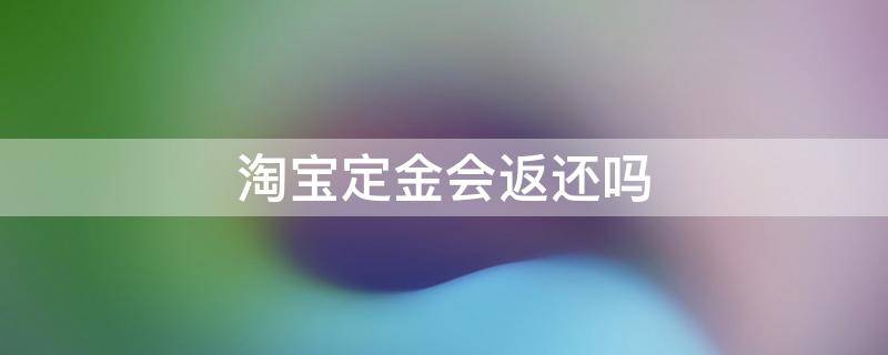 淘宝定金会返还吗（淘宝付了定金会退吗）