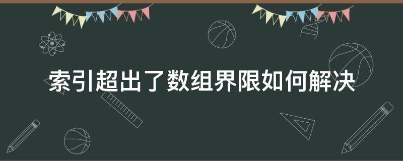 索引超出了数组界限如何解决（索引超出了数组界限如何解决visual studio）