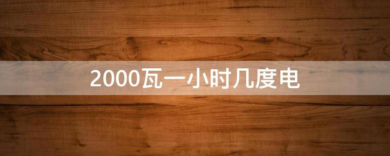 2000瓦一小时几度电（2000瓦多长时间一度电）