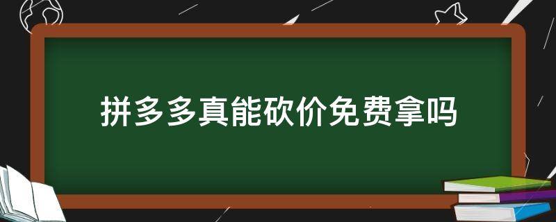拼多多真能砍价免费拿吗（拼多多可以砍价免费拿吗）