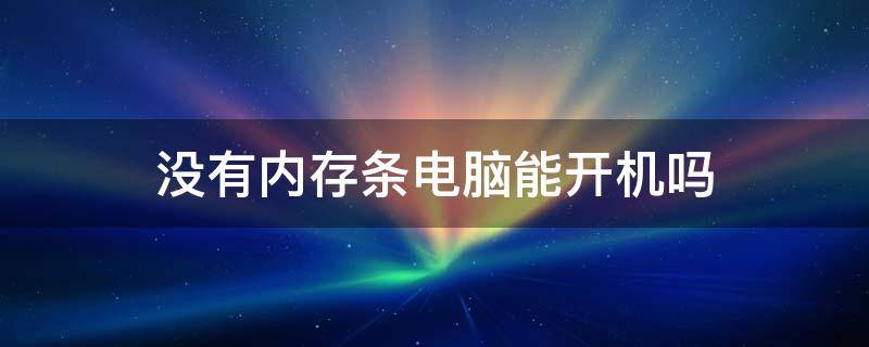 没有内存条电脑能开机吗（台式电脑没内存条能开机吗）