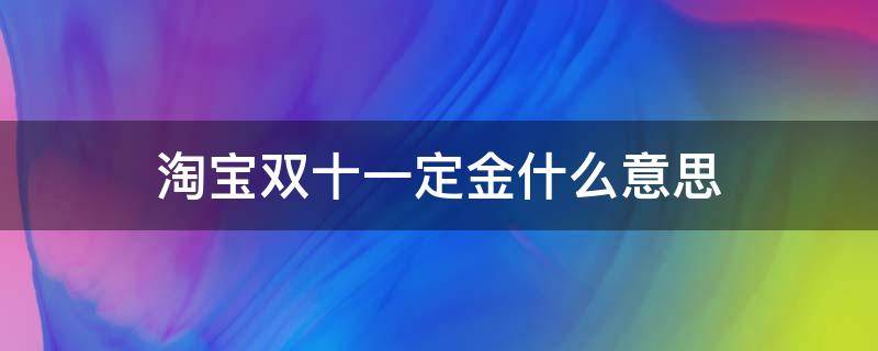 淘宝双十一定金什么意思 双十一定金是啥
