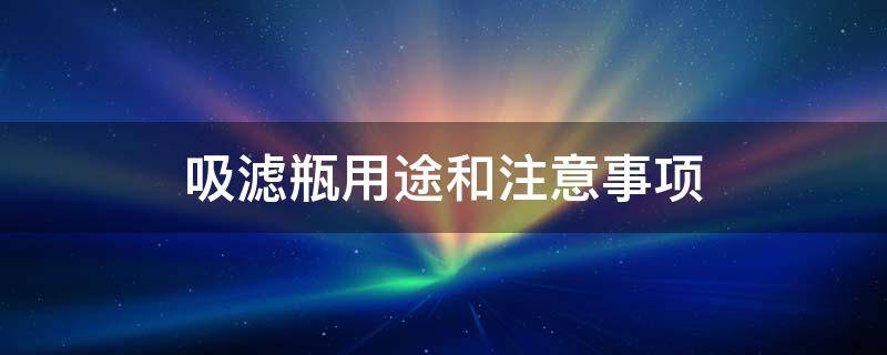 吸滤瓶用途和注意事项（抽滤瓶用途和注意事项）