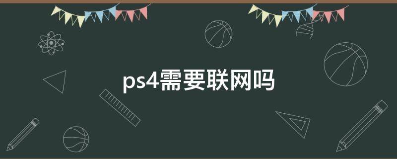 ps4需要联网吗（ps4需不需要联网）
