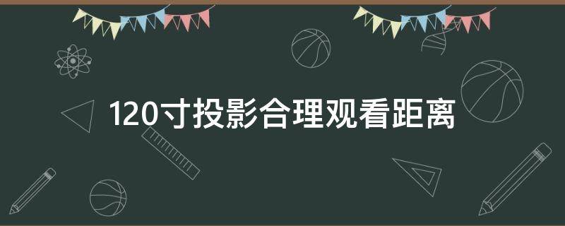 120寸投影合理观看距离（120寸投影距离和观看距离）
