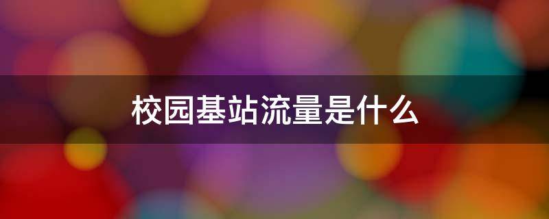 校园基站流量是什么（校园基站流量和国内流量）