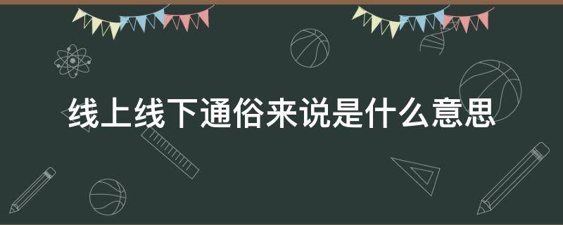 线上线下通俗来说是什么意思 线上线下通俗来说是什么意思火车视频