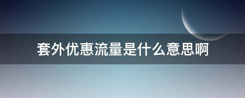 套外优惠流量是什么意思啊（套餐外优惠流量是什么意思）