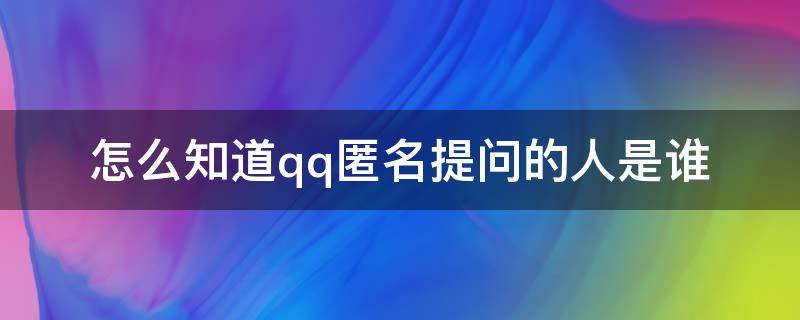 怎么知道qq匿名提问的人是谁（怎么可以知道qq匿名提问是谁）