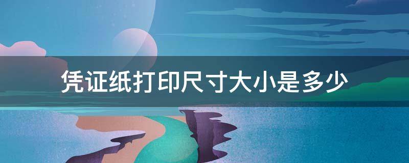 凭证纸打印尺寸大小是多少（凭证纸打印尺寸大小是多少英寸）