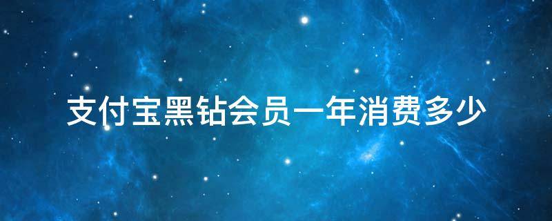 支付宝黑钻会员一年消费多少 支付宝黑钻会员一年消费多少人民币