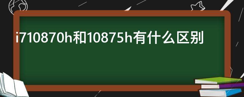 i710870h和10875h有什么区别（i7 10870h和i7 10875h 的区别）
