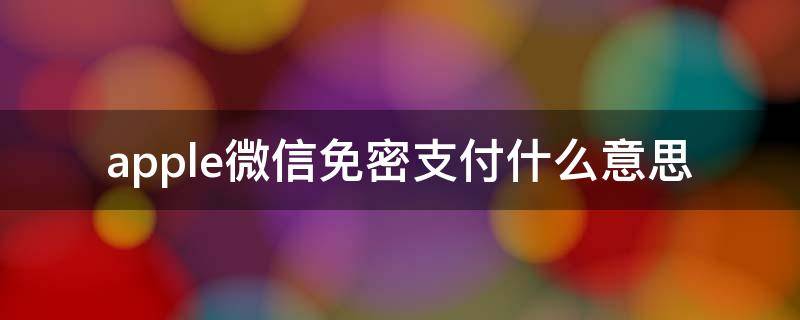 apple微信免密支付什么意思（iPhone微信免密支付）