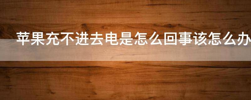 苹果充不进去电是怎么回事该怎么办（苹果充不进去电是怎么回事该怎么办8p）