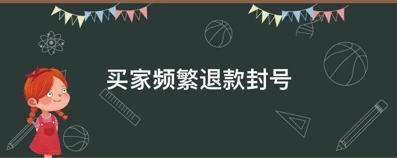 买家频繁退款封号（淘宝恶意退款会封号吗）