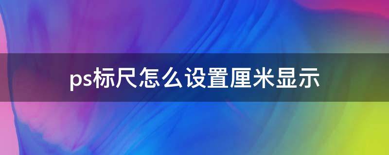 ps标尺怎么设置厘米显示 ps怎么让标尺显示厘米
