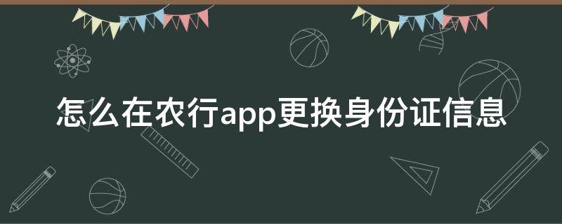 怎么在农行app更换身份证信息（农业银行app怎么更新身份证）