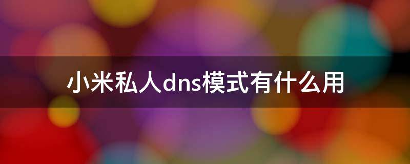 小米私人dns模式有什么用（MIUI设置私人dns）