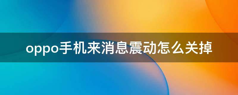 oppo手机来消息震动怎么关掉（oppo怎么取消来消息震动）