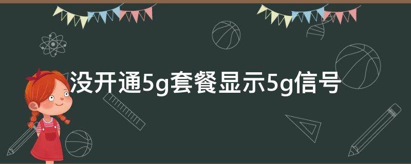 没开通5g套餐显示5g信号（没开通5g套餐显示5g信号会扣钱吗）
