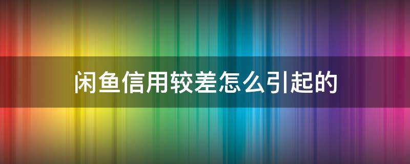 闲鱼信用较差怎么引起的 闲鱼遇到信用差的要注意什么