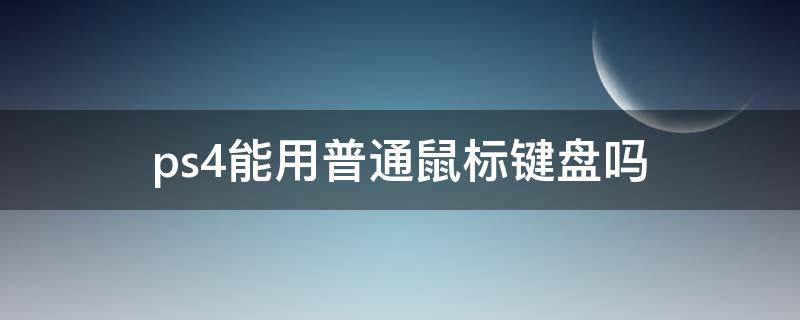 ps4能用普通鼠标键盘吗（ps4支持鼠标和键盘吗）