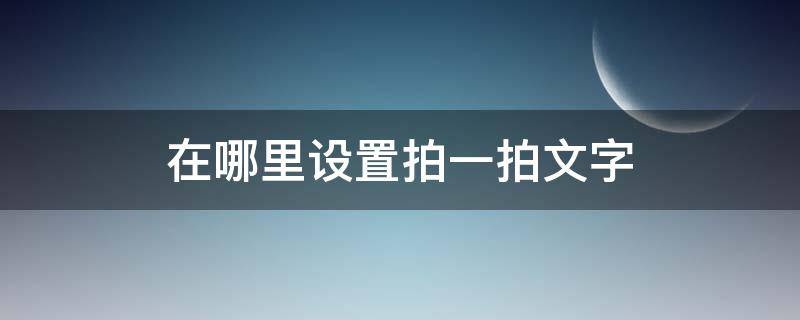 在哪里设置拍一拍文字（拍一拍文字在哪儿设置）