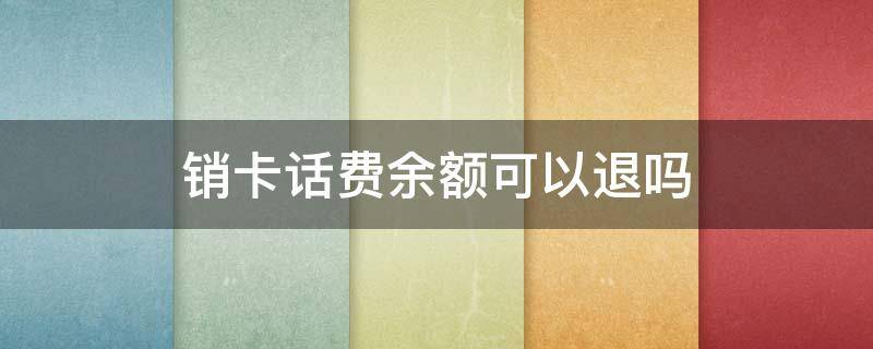销卡话费余额可以退吗 注销话费卡余额能退吗