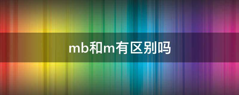 mb和m有区别吗 视频mb和m有区别吗