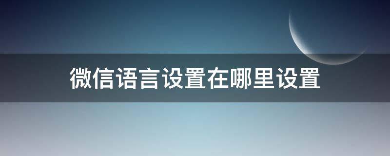 微信语言设置在哪里设置 苹果微信语言设置在哪里设置
