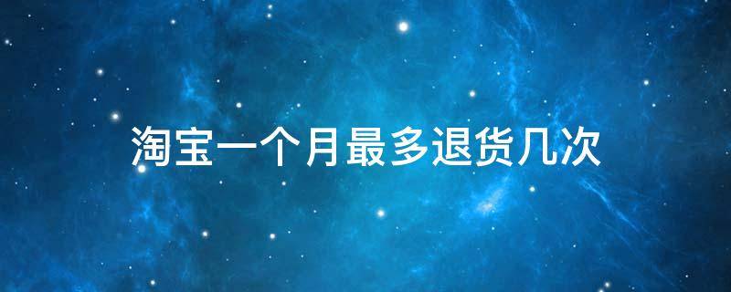 淘宝一个月最多退货几次 淘宝一个月最多退款几次