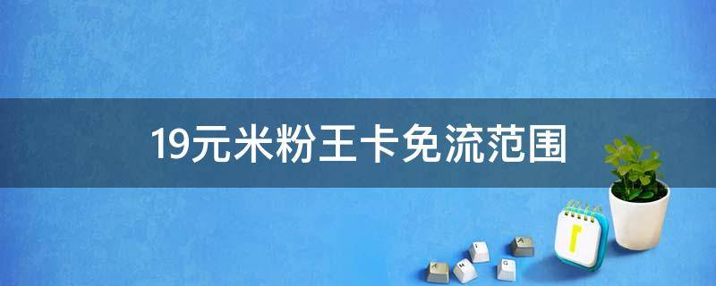19元米粉王卡免流范围 19元米粉王卡免流范围app