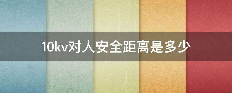 10kv对人安全距离是多少（10kV的安全距离）