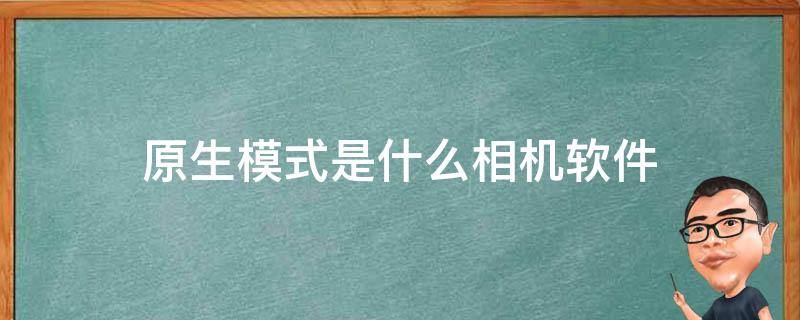 原生模式是什么相机软件 原生模式是哪个相机软件