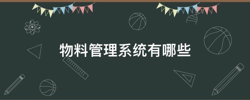 物料管理系统有哪些（物料管理系统有哪些软件）