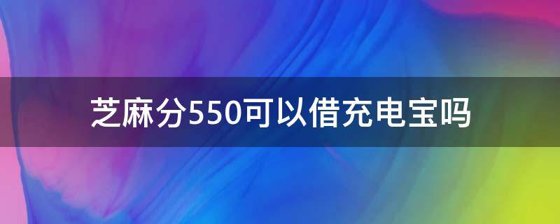 芝麻分550可以借充电宝吗 芝麻分超过550扫充电宝要押金