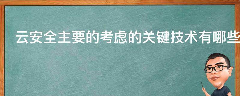 云安全主要的考虑的关键技术有哪些 云安全主要的考虑的关键技术有哪些?(